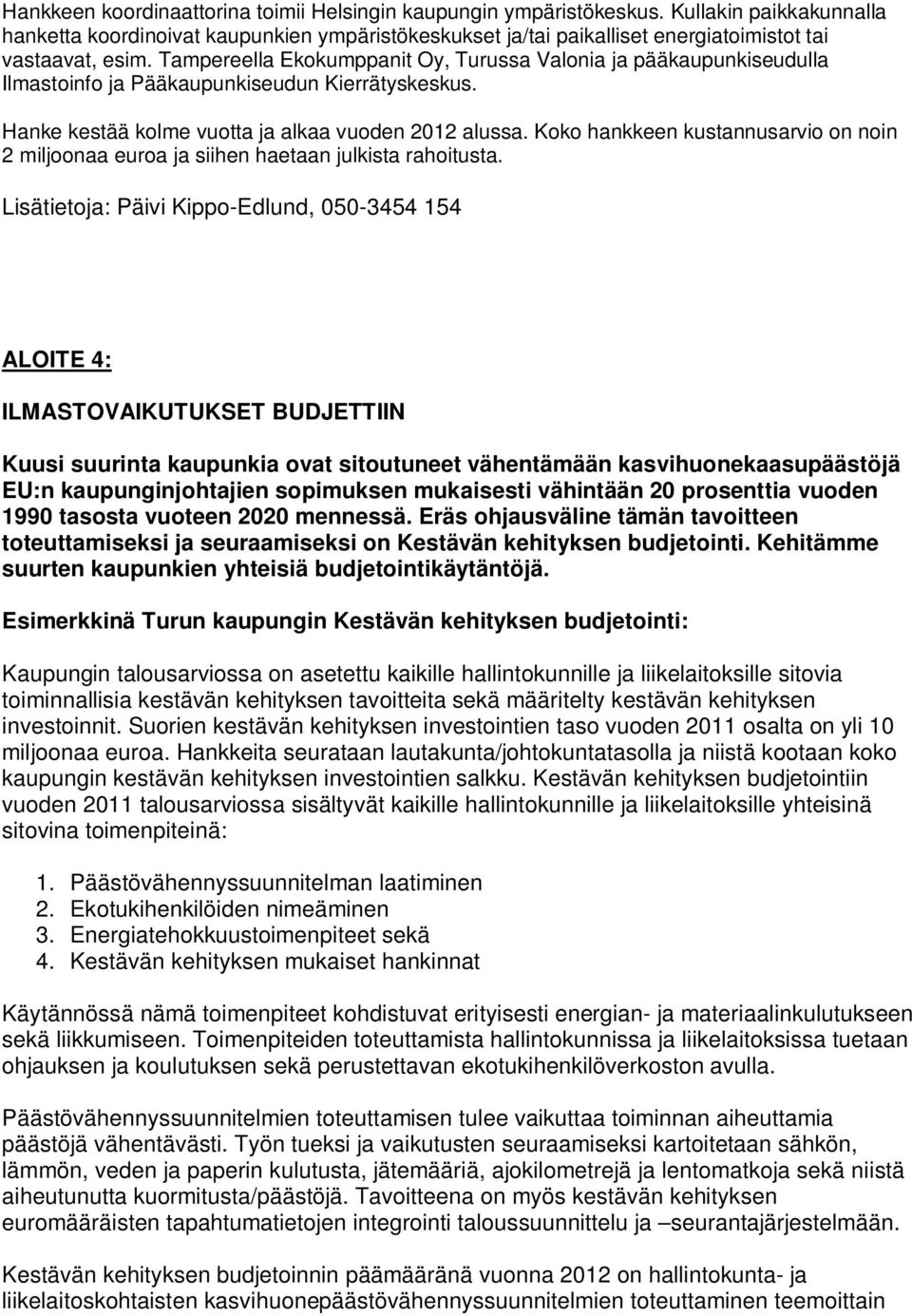 Tampereella Ekokumppanit Oy, Turussa Valonia ja pääkaupunkiseudulla Ilmastoinfo ja Pääkaupunkiseudun Kierrätyskeskus. Hanke kestää kolme vuotta ja alkaa vuoden 2012 alussa.