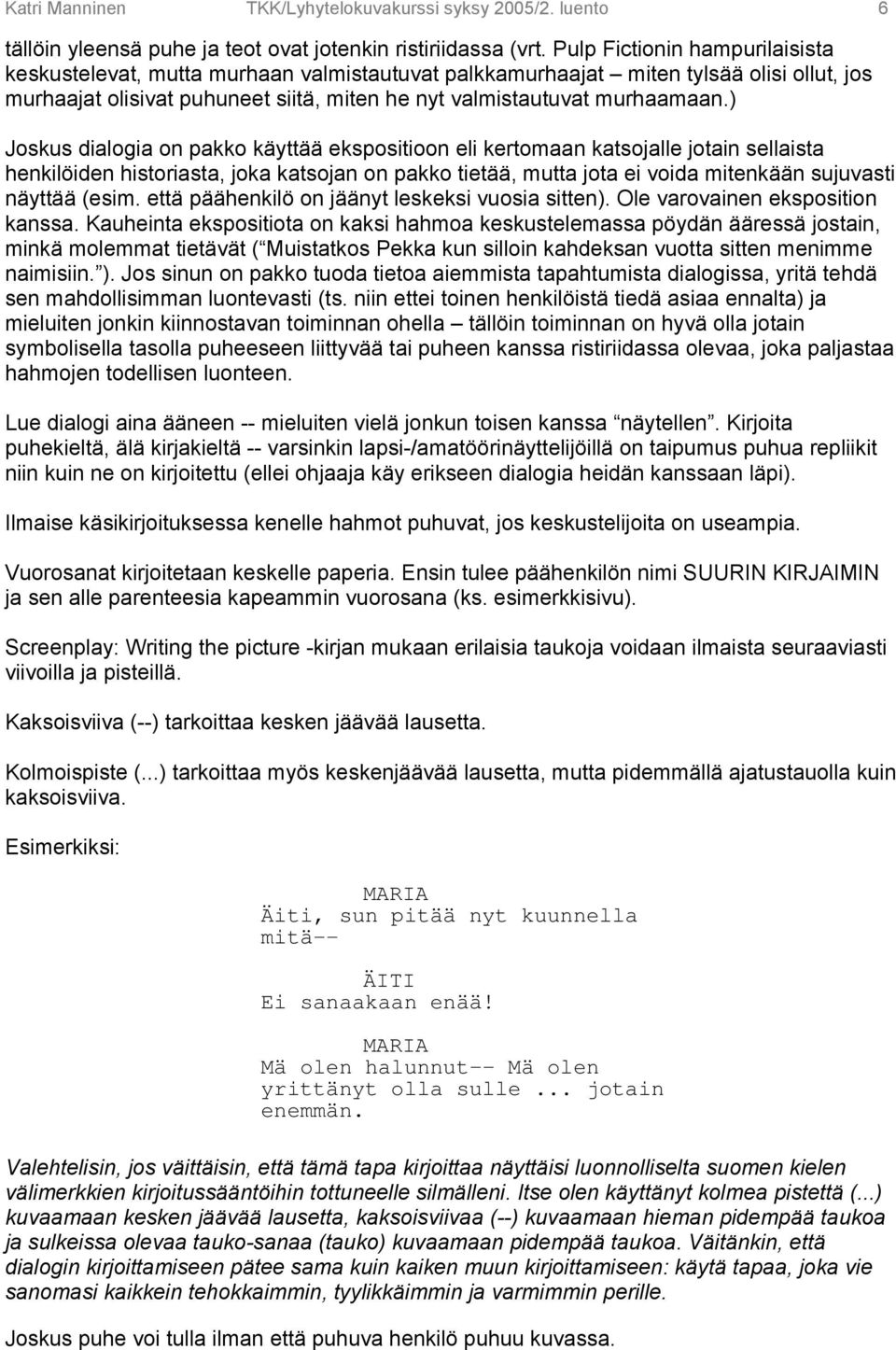 ) Joskus dialogia on pakko käyttää ekspositioon eli kertomaan katsojalle jotain sellaista henkilöiden historiasta, joka katsojan on pakko tietää, mutta jota ei voida mitenkään sujuvasti näyttää (esim.