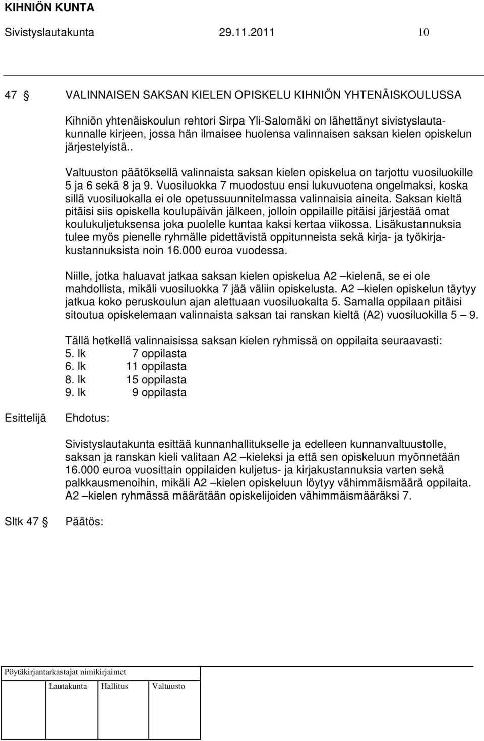 valinnaisen saksan kielen opiskelun järjestelyistä.. Valtuuston päätöksellä valinnaista saksan kielen opiskelua on tarjottu vuosiluokille 5 ja 6 sekä 8 ja 9.