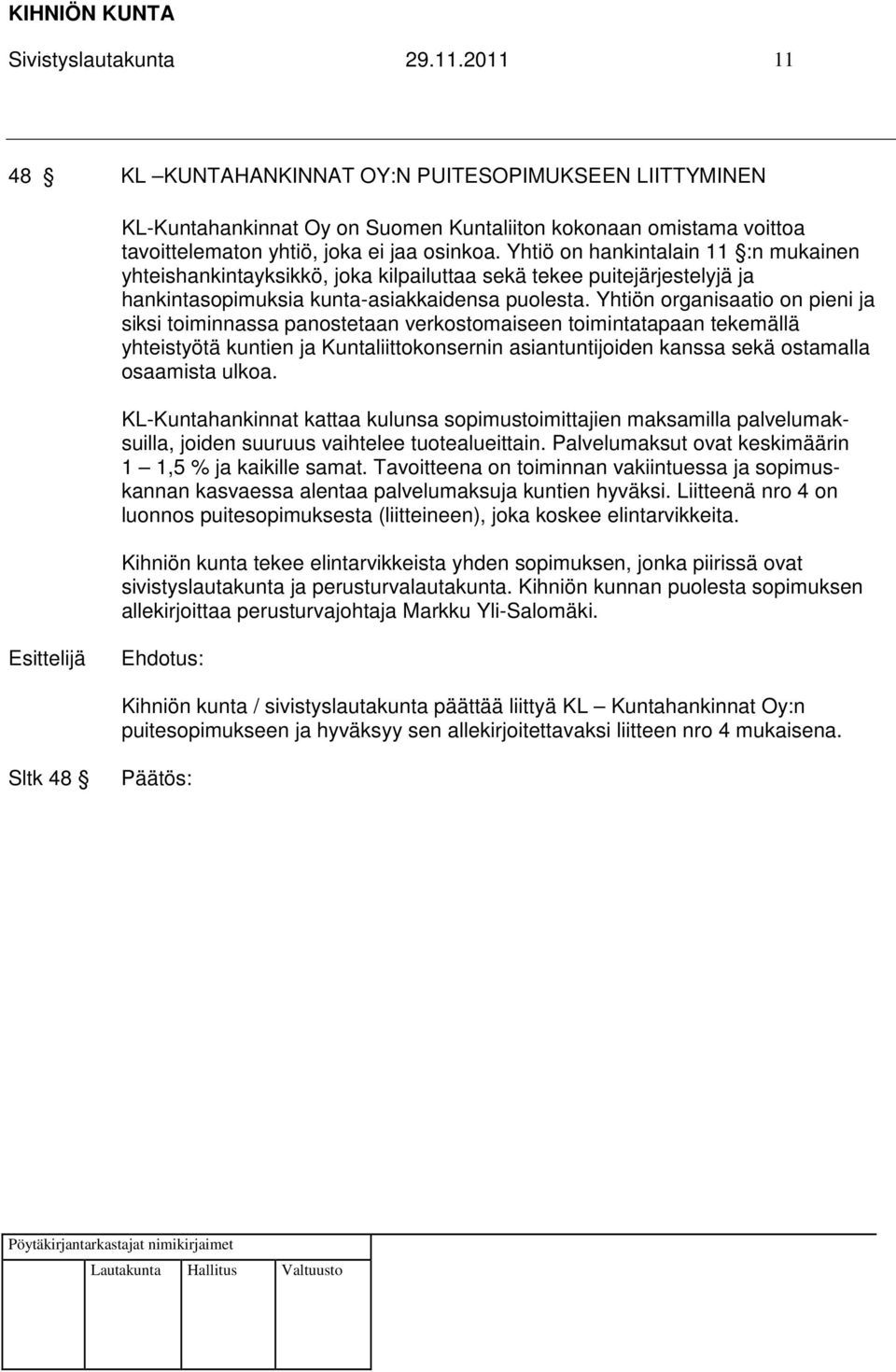 Yhtiön organisaatio on pieni ja siksi toiminnassa panostetaan verkostomaiseen toimintatapaan tekemällä yhteistyötä kuntien ja Kuntaliittokonsernin asiantuntijoiden kanssa sekä ostamalla osaamista