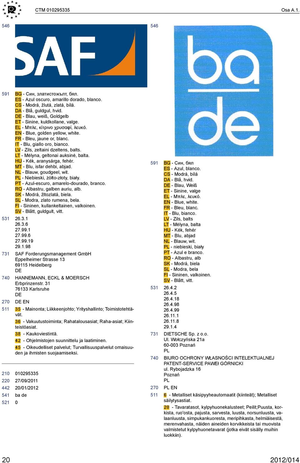 LV - Zils, zeltaini dzeltens, balts. LT - Mėlyna, geltonai auksinė, balta. HU - Kék, aranysárga, fehér. MT - Blu, isfar dehbi, abjad. NL - Blauw, goudgeel, wit. PL - Niebieski, żółto-złoty, biały.