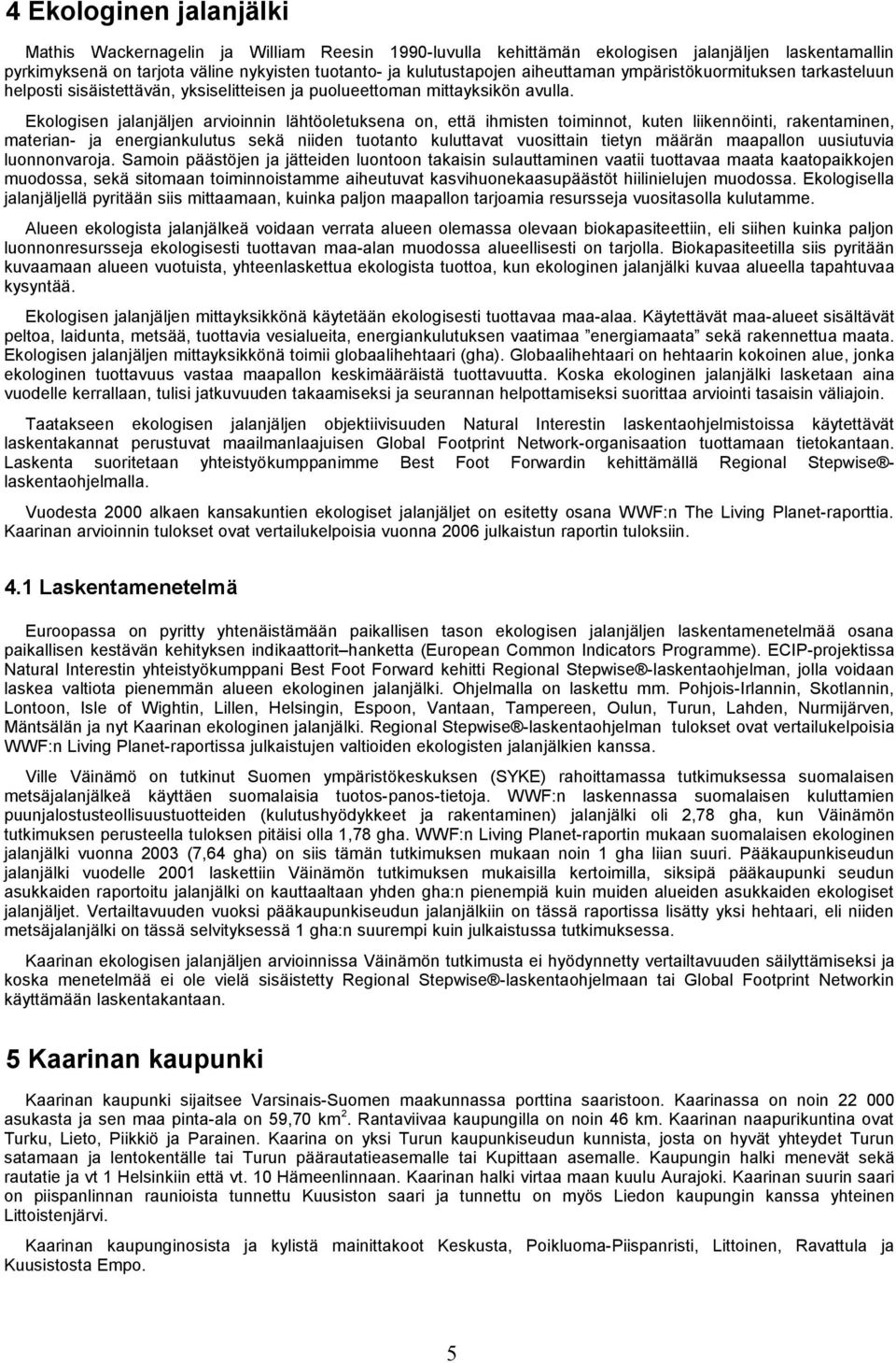 Ekoogisen jaanjäjen arvioinnin ähtöoetuksena on, että ihmisten toiminnot, kuten iikennöinti, rakentaminen, materian- ja energiankuutus sekä niiden tuotanto kuuttavat vuosittain tietyn määrän maapaon