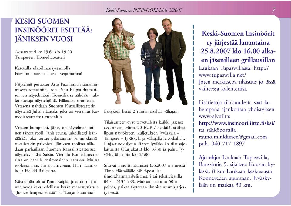 Pääosassa toimittaja Vatasena nähdään Suomen Kansallisteatterin näyttelijä Juhani Laitala, joka on vieraillut Komediateatterissa ennenkin. Vatasen kumppani, Jänis, on näytelmän toinen tärkeä rooli.