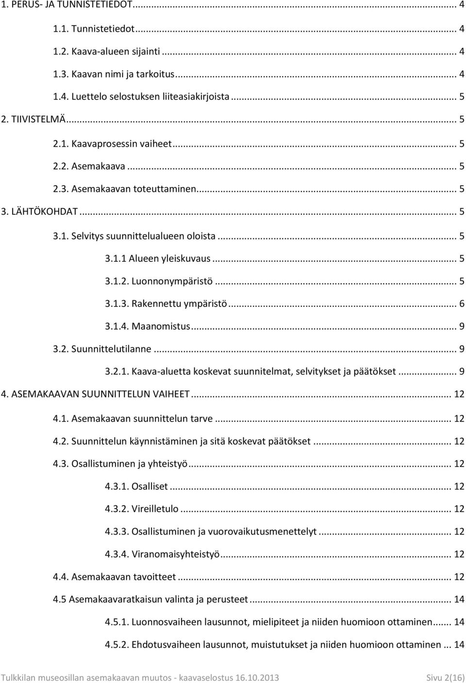 .. 6 3.1.4. Maanomistus... 9 3.2. Suunnittelutilanne... 9 3.2.1. Kaava-aluetta koskevat suunnitelmat, selvitykset ja päätökset... 9 4. ASEMAKAAVAN SUUNNITTELUN VAIHEET... 12 4.1. Asemakaavan suunnittelun tarve.