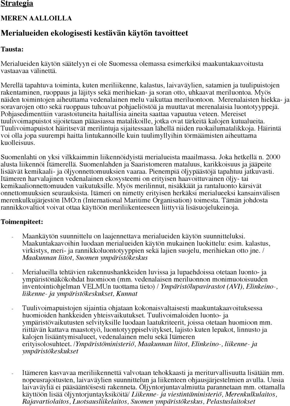 Myös näiden toimintojen aiheuttama vedenalainen melu vaikuttaa meriluontoon. Merenalaisten hiekka- ja soravarojen otto sekä ruoppaus tuhoavat pohjaeliöstöä ja muuttavat merenalaisia luontotyyppejä.