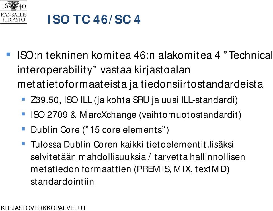 50, ISO ILL (ja kohta SRU ja uusi ILL-standardi) ISO 2709 & MarcXchange (vaihtomuotostandardit) Dublin Core ( 15