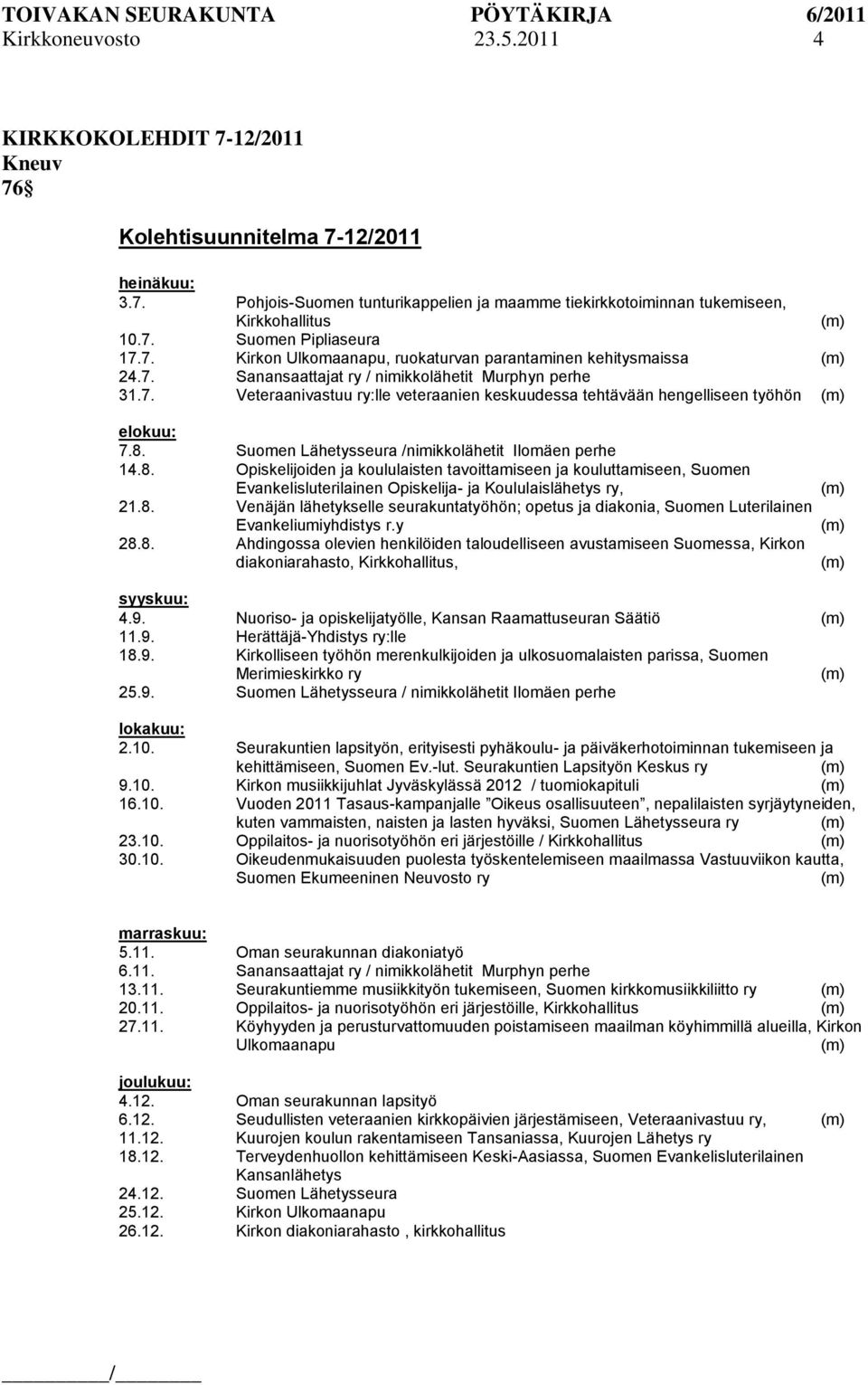 8. Suomen Lähetysseura /nimikkolähetit Ilomäen perhe 14.8. Opiskelijoiden ja koululaisten tavoittamiseen ja kouluttamiseen, Suomen Evankelisluterilainen Opiskelija- ja Koululaislähetys ry, 21.8. Venäjän lähetykselle seurakuntatyöhön; opetus ja diakonia, Suomen Luterilainen Evankeliumiyhdistys r.