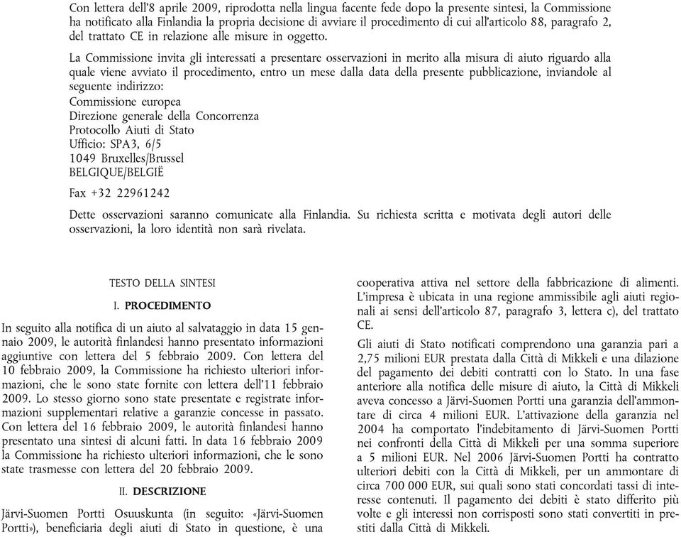 La Commissione invita gli interessati a presentare osservazioni in merito alla misura di aiuto riguardo alla quale viene avviato il procedimento, entro un mese dalla data della presente