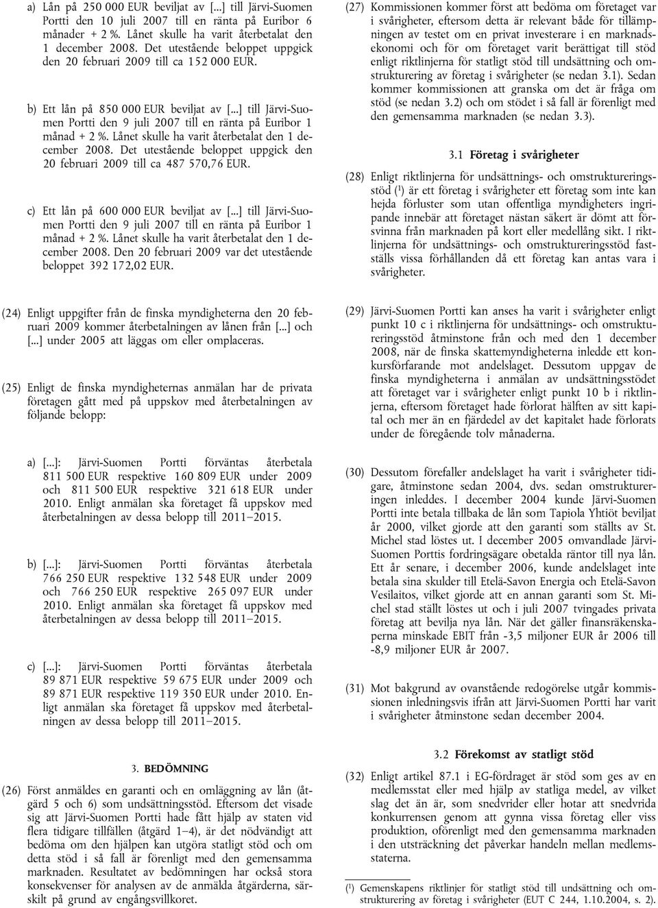 Lånet skulle ha varit återbetalat den 1 december 2008. Det utestående beloppet uppgick den 20 februari 2009 till ca 487 570,76 EUR. c) Ett lån på 600 000 EUR beviljat av [.