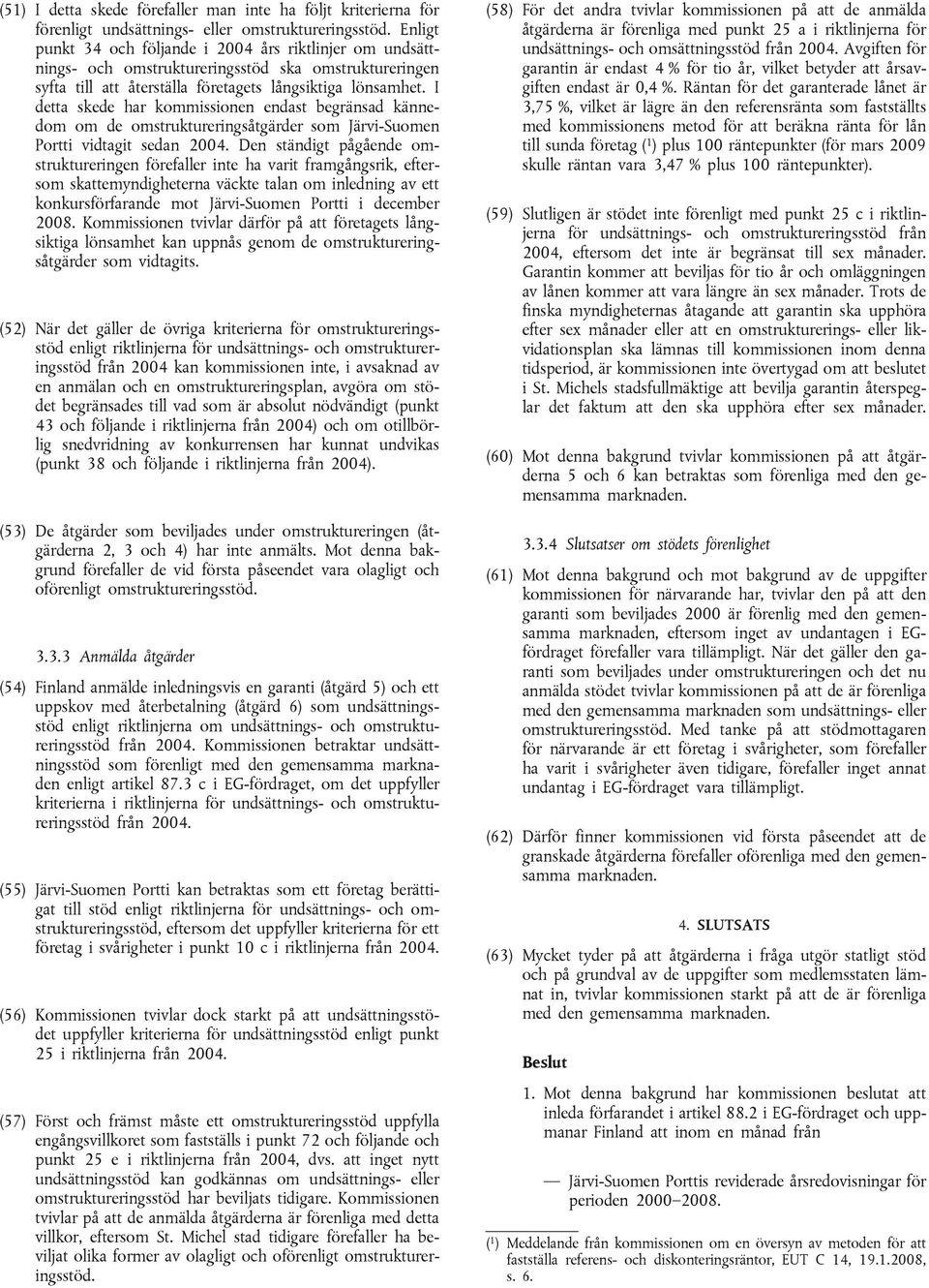 I detta skede har kommissionen endast begränsad kännedom om de omstruktureringsåtgärder som Järvi-Suomen Portti vidtagit sedan 2004.