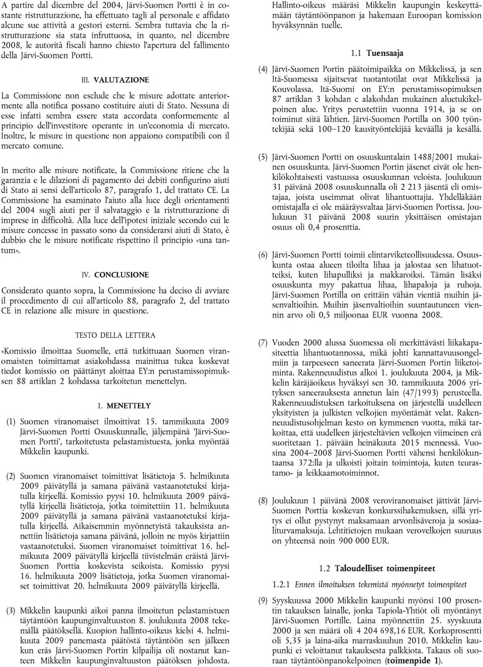 VALUTAZIONE La Commissione non esclude che le misure adottate anteriormente alla notifica possano costituire aiuti di Stato.