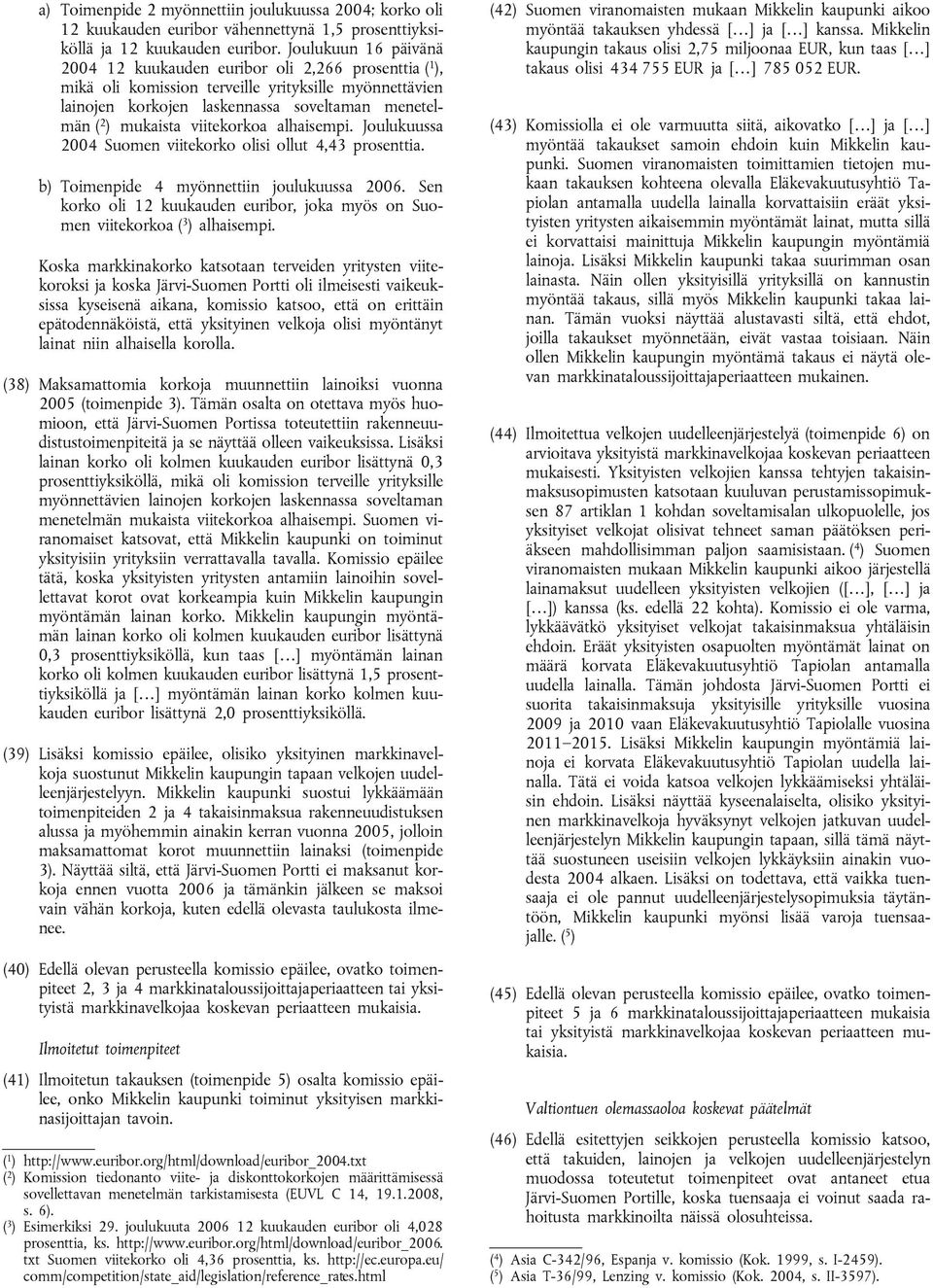 viitekorkoa alhaisempi. Joulukuussa 2004 Suomen viitekorko olisi ollut 4,43 prosenttia. b) Toimenpide 4 myönnettiin joulukuussa 2006.