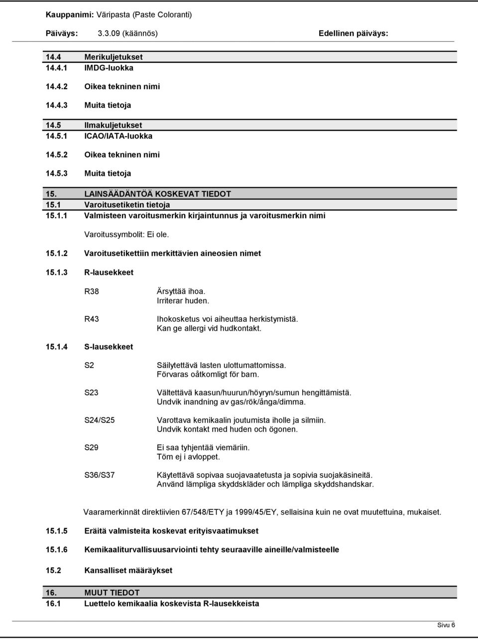 1.3 R-lausekkeet R38 R43 Ärsyttää ihoa. Irriterar huden. Ihokosketus voi aiheuttaa herkistymistä. Kan ge allergi vid hudkontakt. 15.1.4 S-lausekkeet S2 S23 S24/S25 S29 S36/S37 Säilytettävä lasten ulottumattomissa.