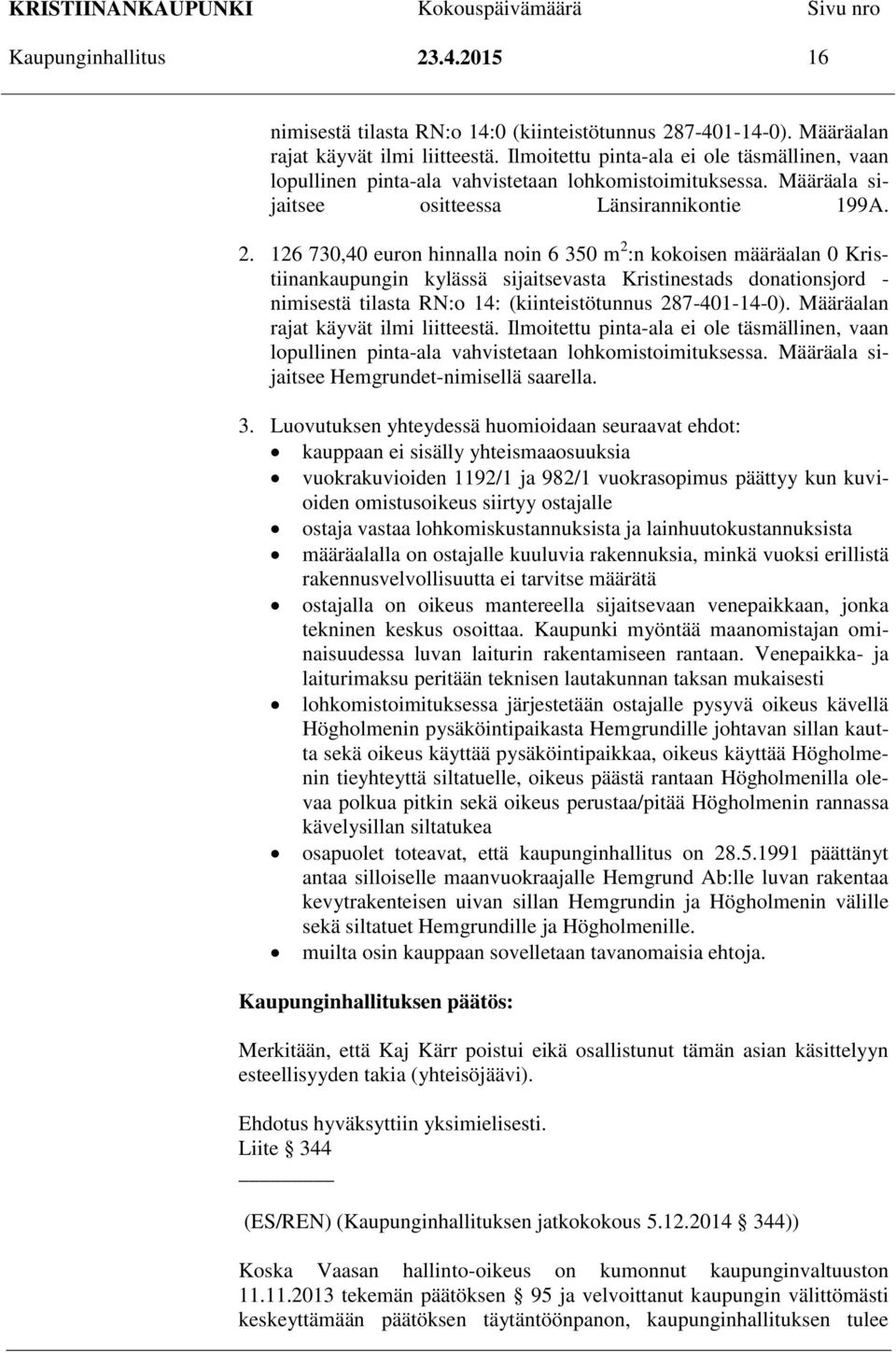 126 730,40 euron hinnalla noin 6 350 m 2 :n kokoisen määräalan 0 Kristiinankaupungin kylässä sijaitsevasta Kristinestads donationsjord - nimisestä tilasta RN:o 14: (kiinteistötunnus 287-401-14-0).