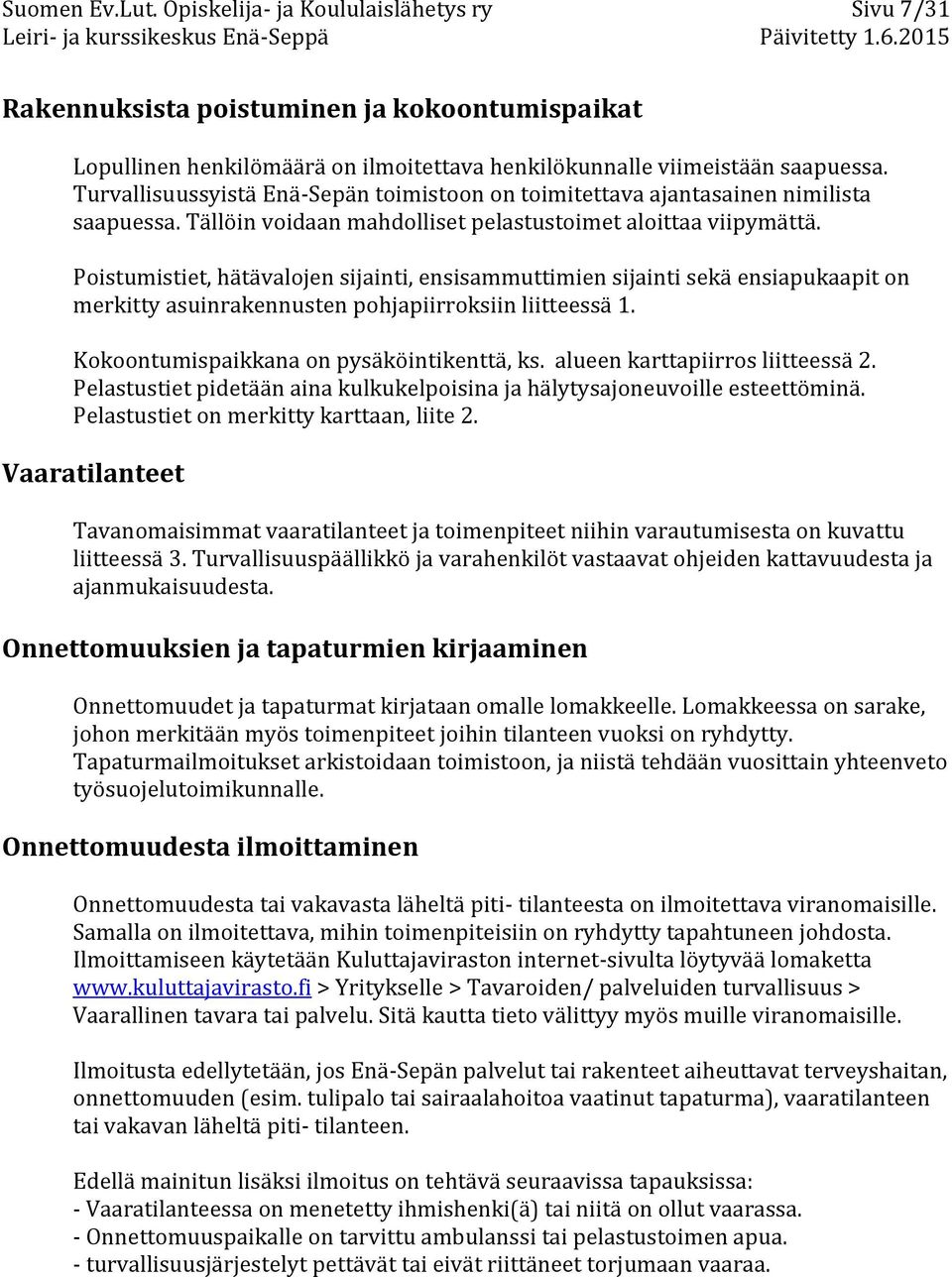 Poistumistiet, hätävalojen sijainti, ensisammuttimien sijainti sekä ensiapukaapit on merkitty asuinrakennusten pohjapiirroksiin liitteessä 1. Kokoontumispaikkana on pysäköintikenttä, ks.