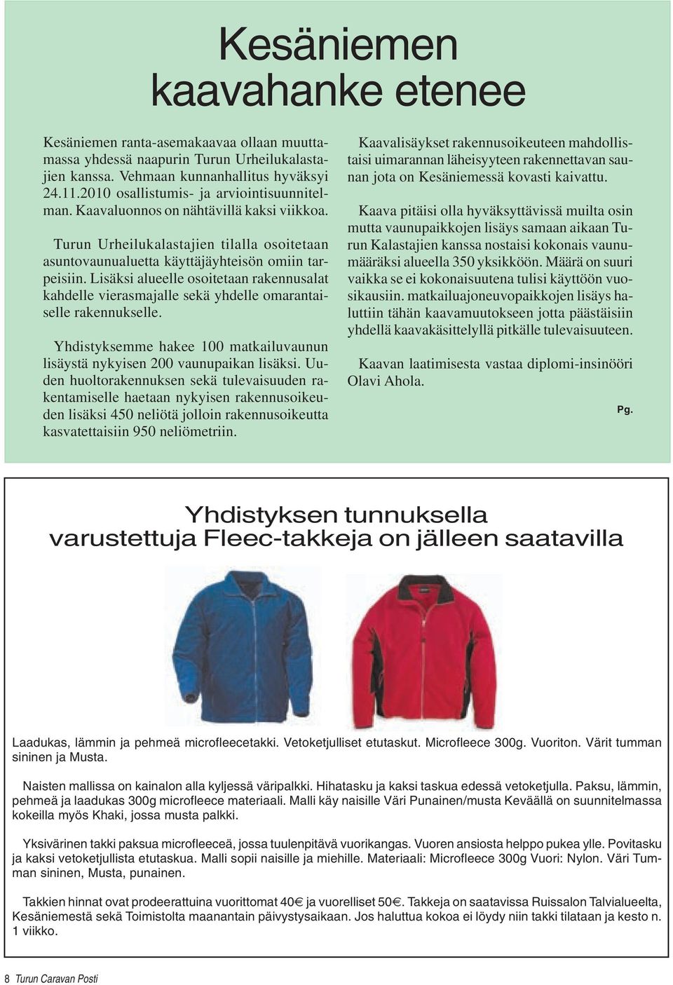 Lisäksi alueelle osoitetaan rakennusalat kahdelle vierasmajalle sekä yhdelle omarantaiselle rakennukselle. Yhdistyksemme hakee 100 matkailuvaunun lisäystä nykyisen 200 vaunupaikan lisäksi.