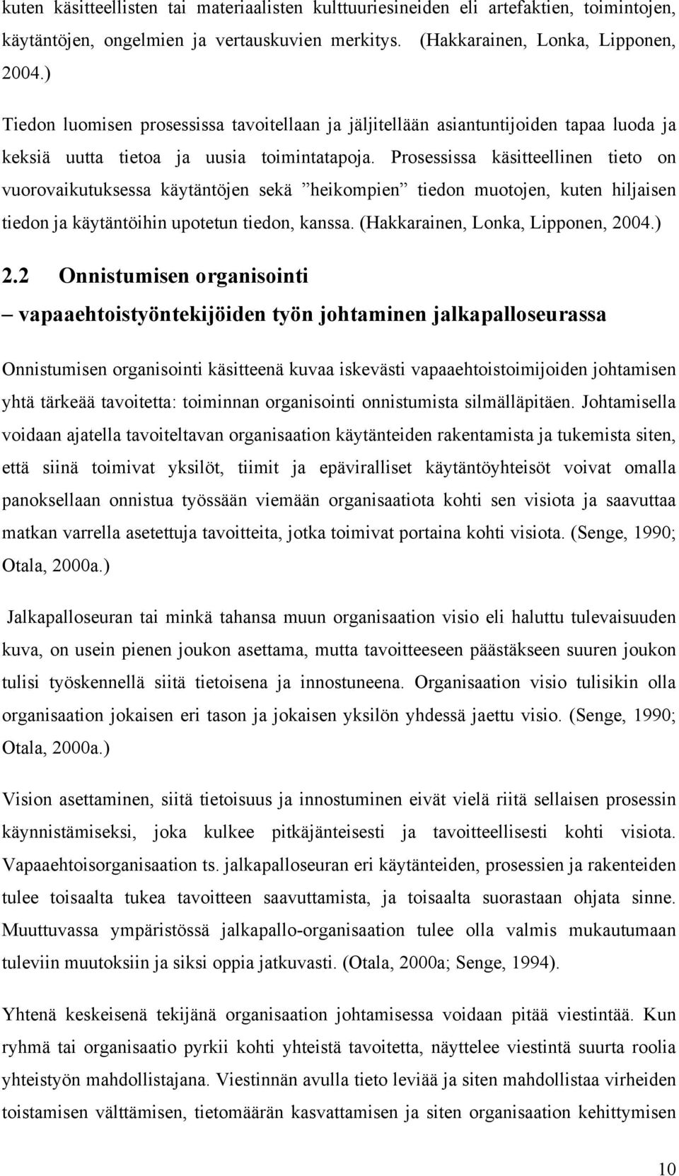 Prosessissa käsitteellinen tieto on vuorovaikutuksessa käytäntöjen sekä heikompien tiedon muotojen, kuten hiljaisen tiedon ja käytäntöihin upotetun tiedon, kanssa. (Hakkarainen, Lonka, Lipponen, 2004.