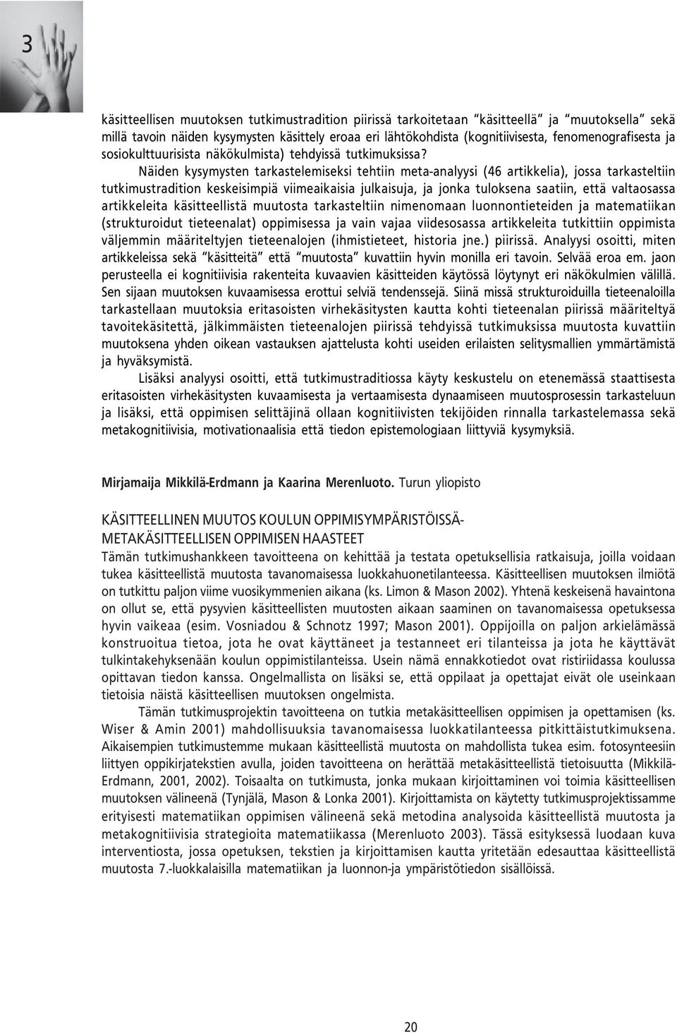 Näiden kysymysten tarkastelemiseksi tehtiin meta-analyysi (46 artikkelia), jossa tarkasteltiin tutkimustradition keskeisimpiä viimeaikaisia julkaisuja, ja jonka tuloksena saatiin, että valtaosassa