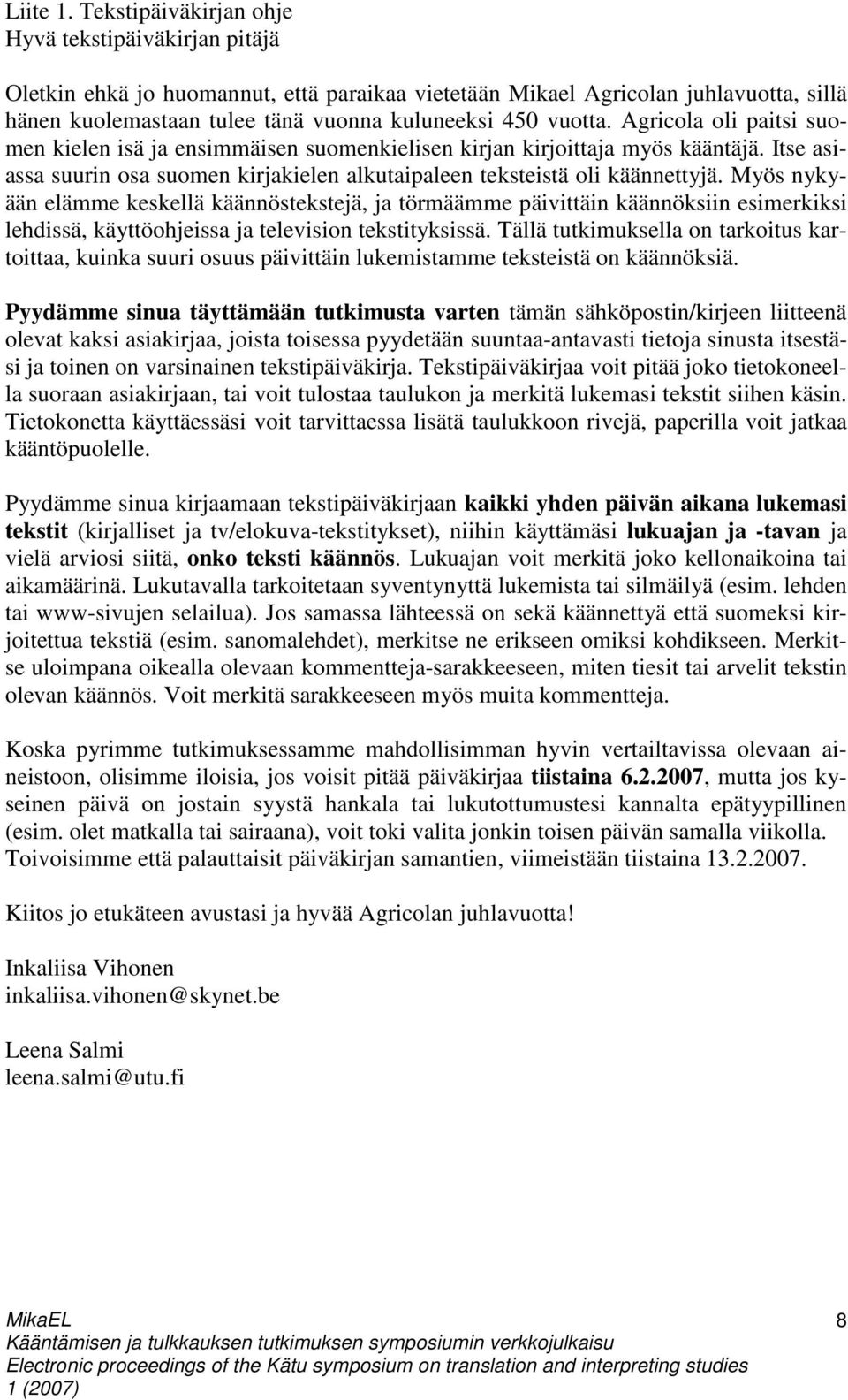 Agricola oli paitsi suomen kielen isä ja ensimmäisen suomenkielisen kirjan kirjoittaja myös kääntäjä. Itse asiassa suurin osa suomen kirjakielen alkutaipaleen teksteistä oli käännettyjä.