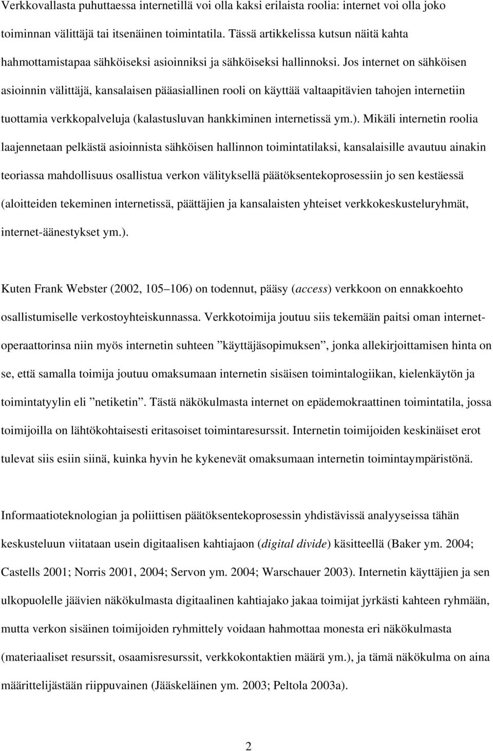 Jos internet on sähköisen asioinnin välittäjä, kansalaisen pääasiallinen rooli on käyttää valtaapitävien tahojen internetiin tuottamia verkkopalveluja (kalastusluvan hankkiminen internetissä ym.).