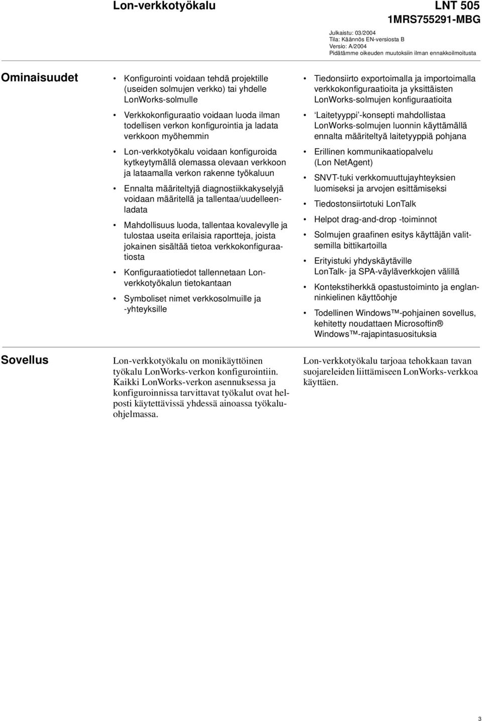 konfiguroida kytkeytymällä olemassa olevaan verkkoon ja lataamalla verkon rakenne työkaluun Ennalta määriteltyjä diagnostiikkakyselyjä voidaan määritellä ja tallentaa/uudelleenladata Mahdollisuus