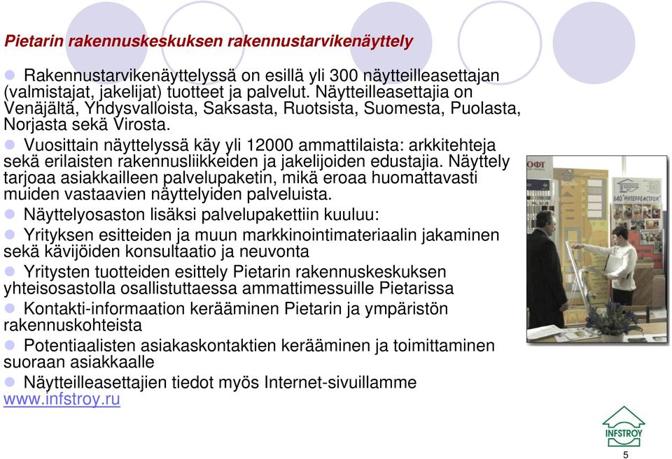 Vuosittain näyttelyssä käy yli 12000 ammattilaista: arkkitehteja sekä erilaisten rakennusliikkeiden ja jakelijoiden edustajia.