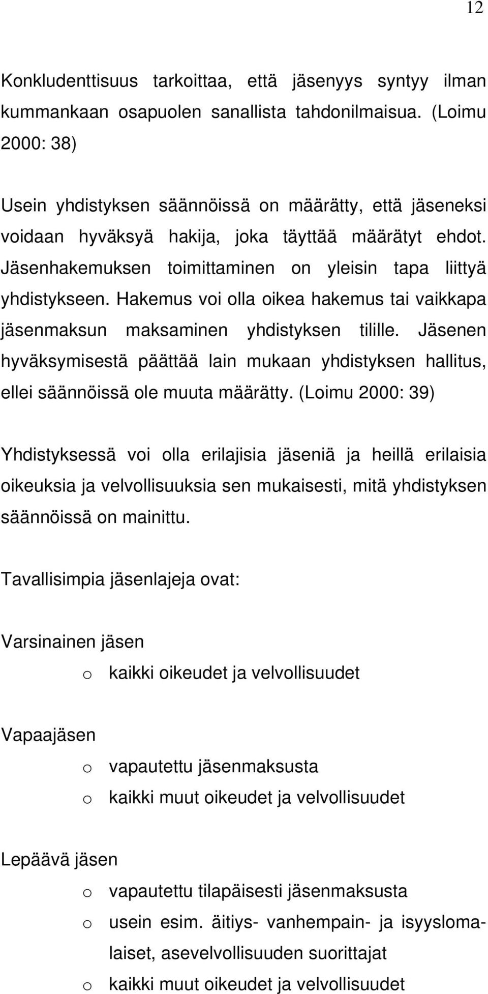 Hakemus voi olla oikea hakemus tai vaikkapa jäsenmaksun maksaminen yhdistyksen tilille. Jäsenen hyväksymisestä päättää lain mukaan yhdistyksen hallitus, ellei säännöissä ole muuta määrätty.