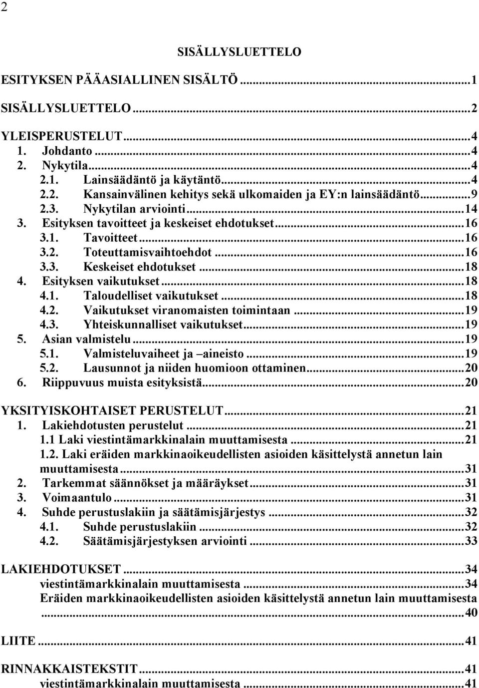 ..18 4.1. Taloudelliset vaikutukset...18 4.2. Vaikutukset viranomaisten toimintaan...19 4.3. Yhteiskunnalliset vaikutukset...19 5. Asian valmistelu...19 5.1. Valmisteluvaiheet ja aineisto...19 5.2. Lausunnot ja niiden huomioon ottaminen.