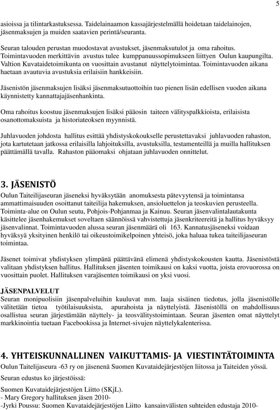 Valtion Kuvataidetoimikunta on vuosittain avustanut näyttelytoimintaa. Toimintavuoden aikana haetaan avautuvia avustuksia erilaisiin hankkeisiin.