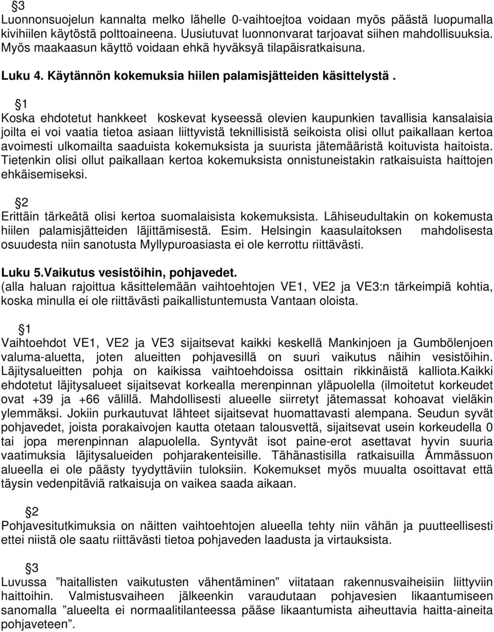 Koska ehdotetut hankkeet koskevat kyseessä olevien kaupunkien tavallisia kansalaisia joilta ei voi vaatia tietoa asiaan liittyvistä teknillisistä seikoista olisi ollut paikallaan kertoa avoimesti