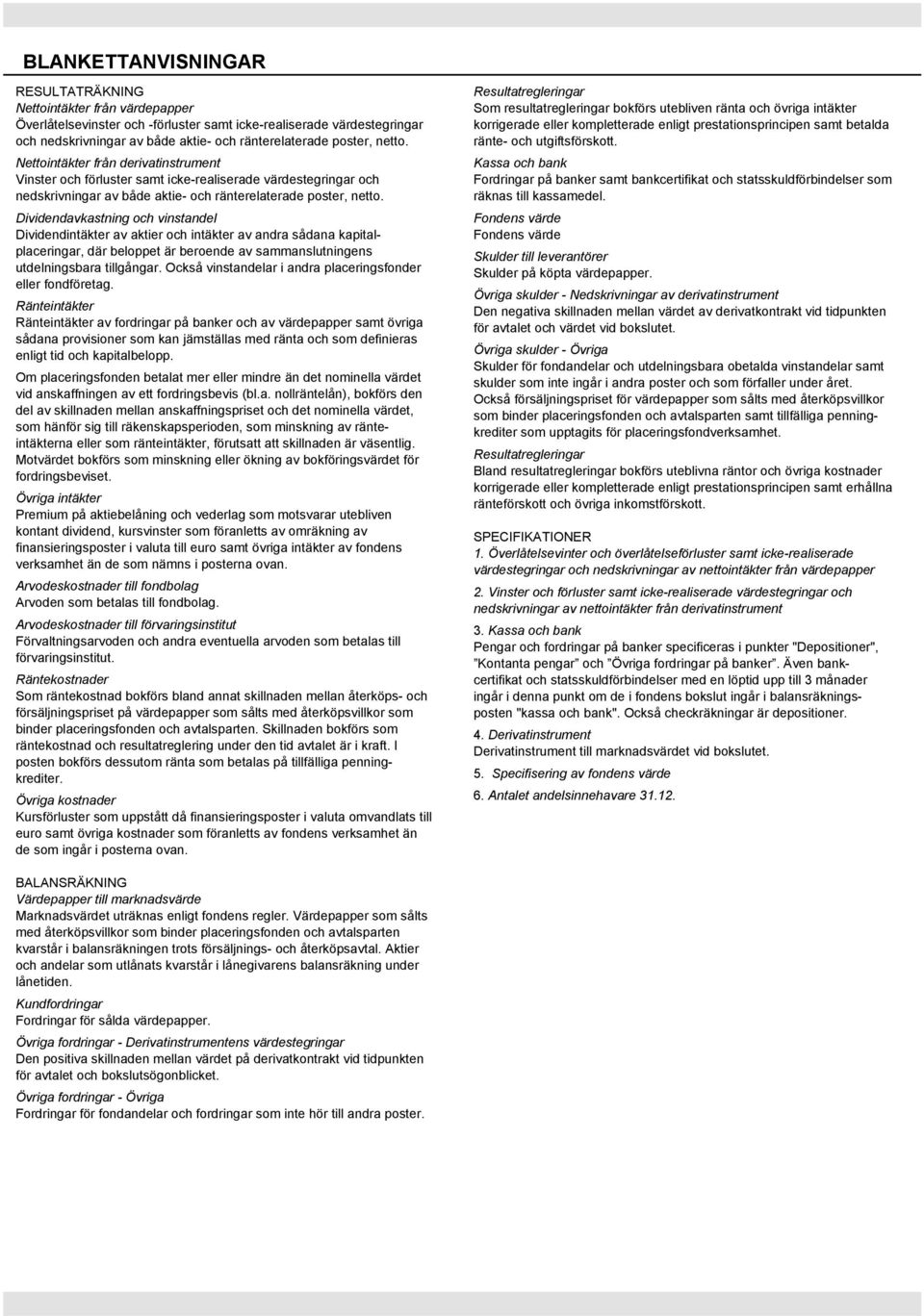 Dividendavkastning och vinstandel Dividendintäkter av aktier och intäkter av andra sådana kapitalplaceringar, där beloppet är beroende av sammanslutningens utdelningsbara tillgångar.