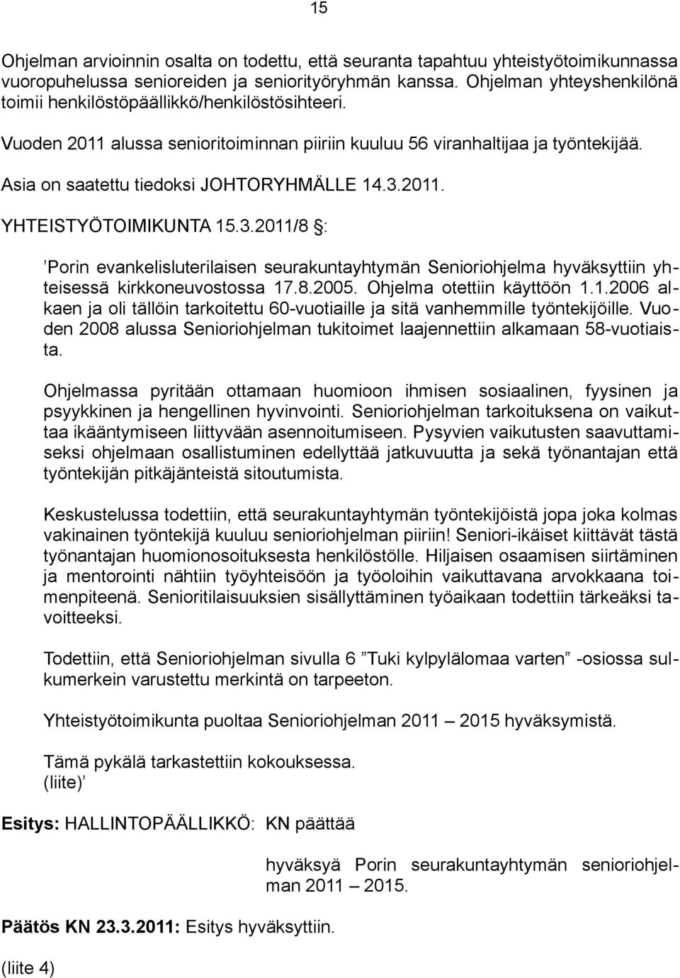 3.2011. YHTEISTYÖTOIMIKUNTA 15.3.2011/8 : Porin evankelisluterilaisen seurakuntayhtymän Senioriohjelma hyväksyttiin yhteisessä kirkkoneuvostossa 17.8.2005. Ohjelma otettiin käyttöön 1.1.2006 alkaen ja oli tällöin tarkoitettu 60-vuotiaille ja sitä vanhemmille työntekijöille.