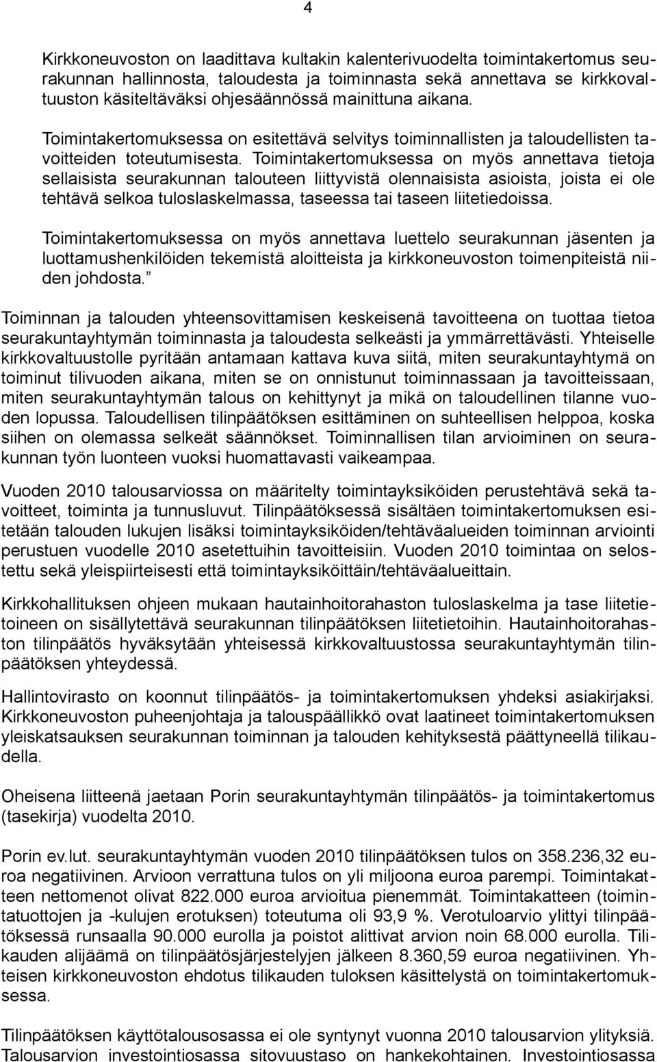 Toimintakertomuksessa on myös annettava tietoja sellaisista seurakunnan talouteen liittyvistä olennaisista asioista, joista ei ole tehtävä selkoa tuloslaskelmassa, taseessa tai taseen liitetiedoissa.