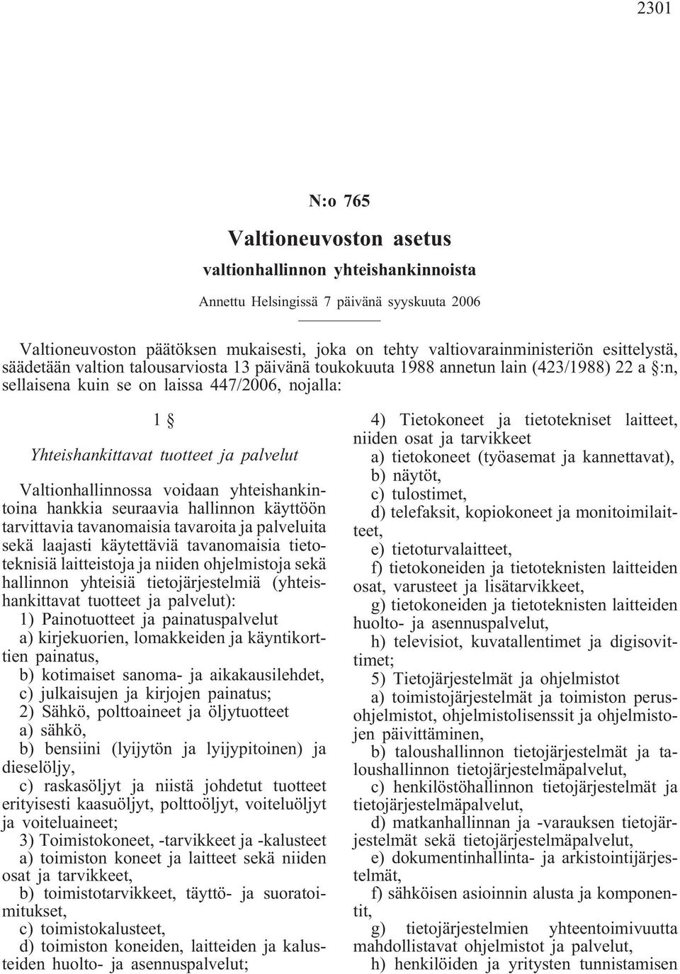 Valtionhallinnossa voidaan yhteishankintoina hankkia seuraavia hallinnon käyttöön tarvittavia tavanomaisia tavaroita ja palveluita sekä laajasti käytettäviä tavanomaisia tietoteknisiä laitteistoja ja