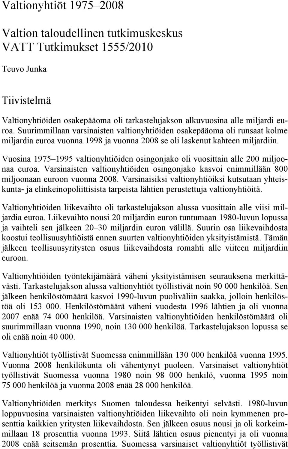 Vuosina 1975 1995 valtionyhtiöiden osingonjako oli vuosittain alle 200 miljoonaa euroa. Varsinaisten valtionyhtiöiden osingonjako kasvoi enimmillään 800 miljoonaan euroon vuonna 2008.