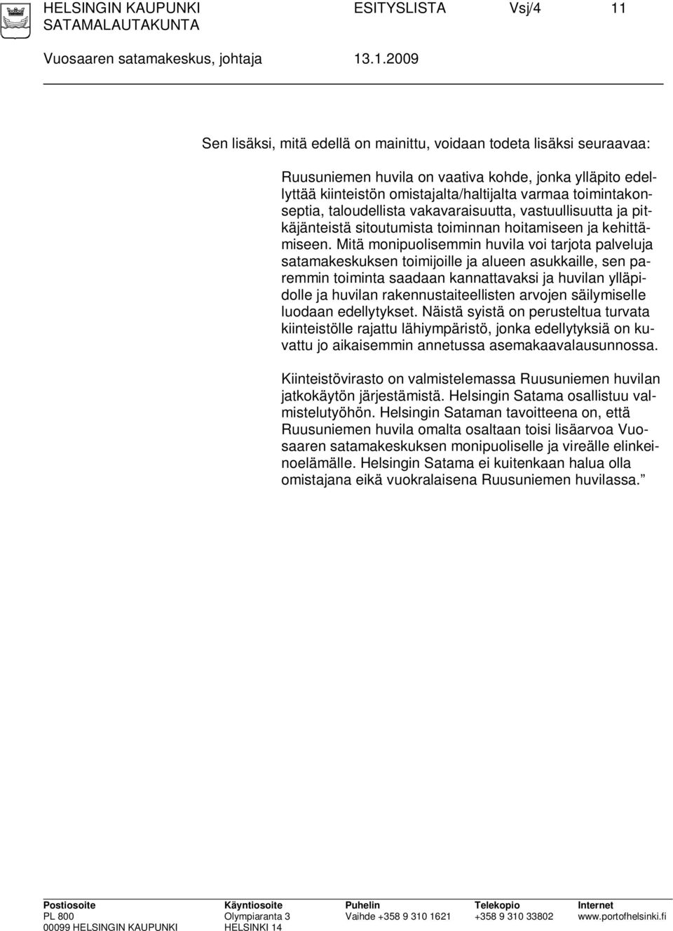 .1.2009 Sen lisäksi, mitä edellä on mainittu, voidaan todeta lisäksi seuraavaa: Ruusuniemen huvila on vaativa kohde, jonka ylläpito edellyttää kiinteistön omistajalta/haltijalta varmaa