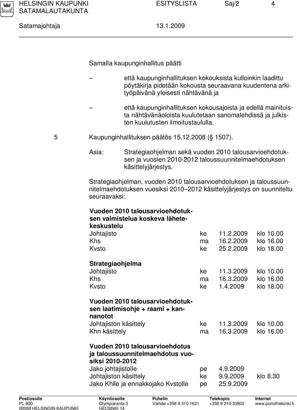 kaupunginhallituksen kokousajoista ja edellä mainituista nähtävänäoloista kuulutetaan sanomalehdissä ja julkisten kuulutusten ilmoitustaululla. 5 Kaupunginhallituksen päätös 15.12.2008 ( 1507).