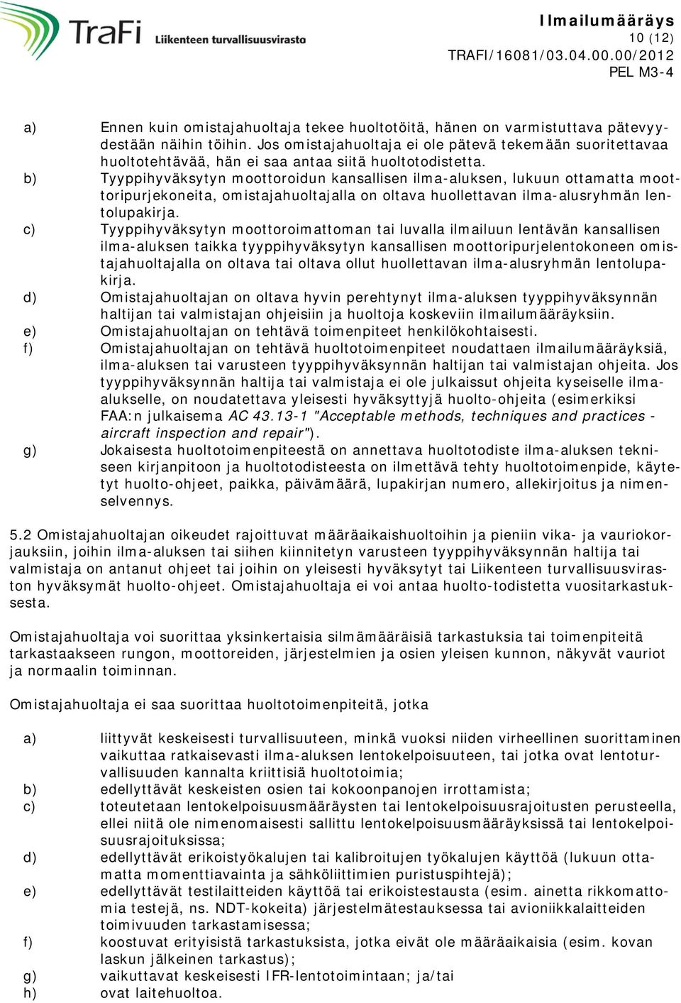 b) Tyyppihyväksytyn moottoroidun kansallisen ilma-aluksen, lukuun ottamatta moottoripurjekoneita, omistajahuoltajalla on oltava huollettavan ilma-alusryhmän lentolupakirja.