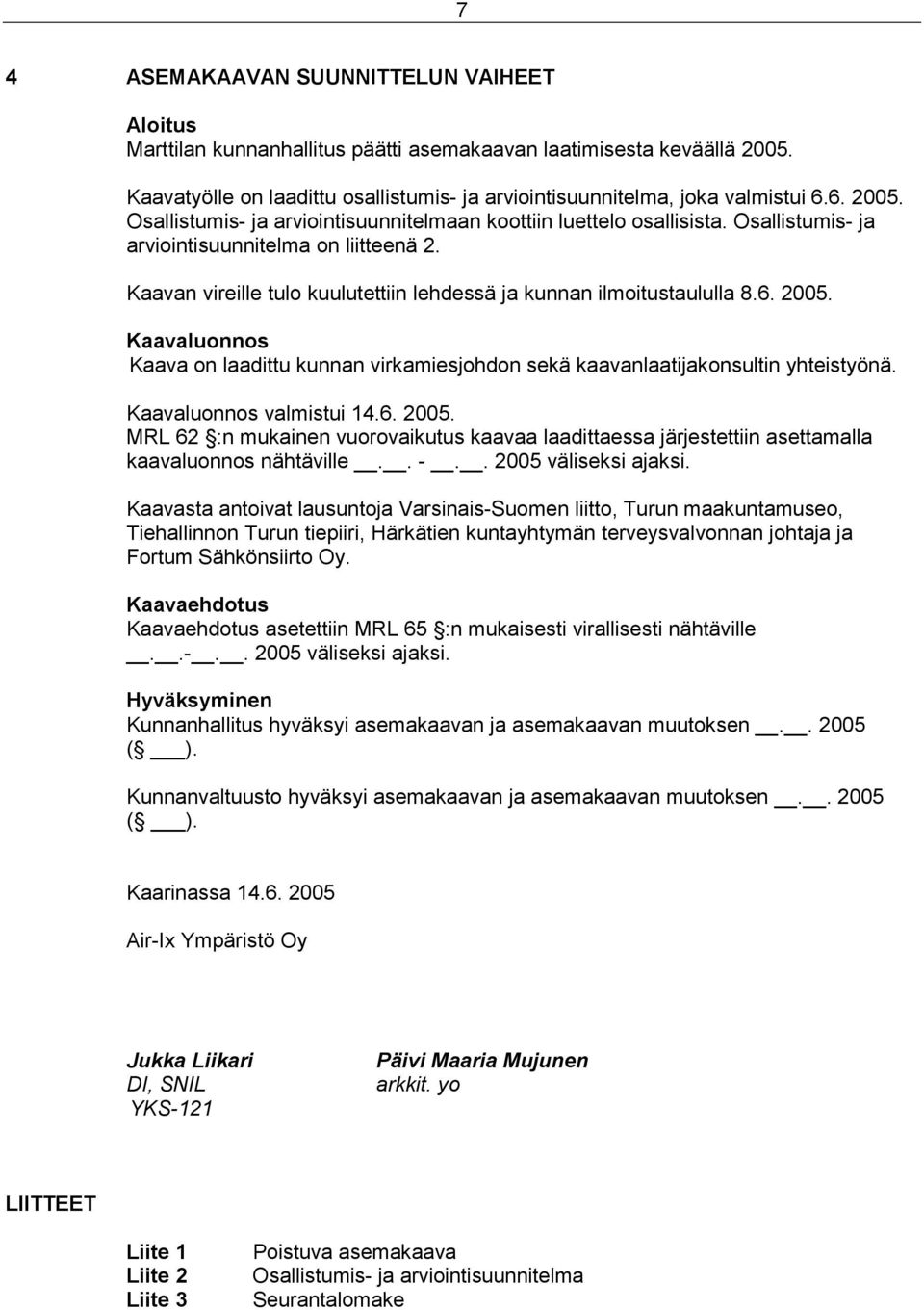 Kaavan vireille tulo kuulutettiin lehdessä ja kunnan ilmoitustaululla 8.6. 2005. Kaavaluonnos Kaava on laadittu kunnan virkamiesjohdon sekä kaavanlaatijakonsultin yhteistyönä.
