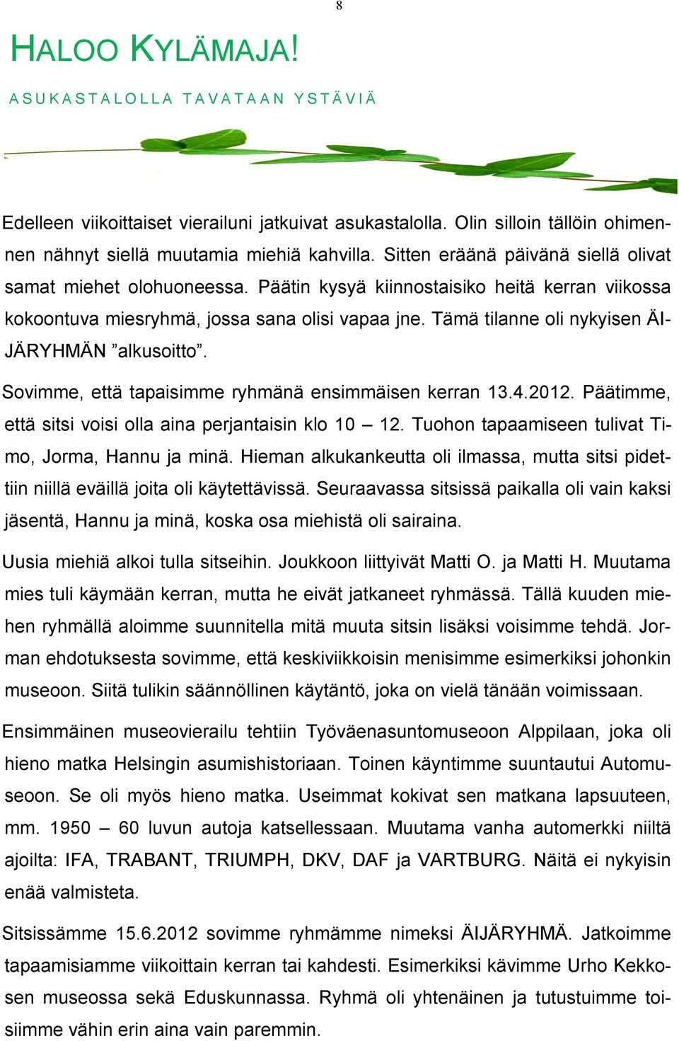 Tämä tilanne oli nykyisen ÄI- JÄRYHMÄN alkusoitto. Sovimme, että tapaisimme ryhmänä ensimmäisen kerran 13.4.2012. Päätimme, että sitsi voisi olla aina perjantaisin klo 10 12.