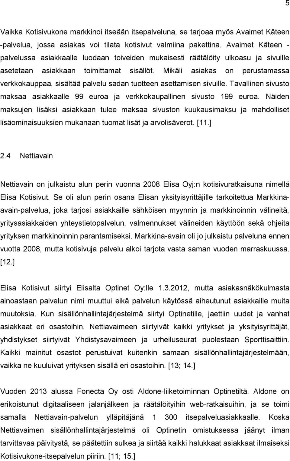 Mikäli asiakas on perustamassa verkkokauppaa, sisältää palvelu sadan tuotteen asettamisen sivuille. Tavallinen sivusto maksaa asiakkaalle 99 euroa ja verkkokaupallinen sivusto 199 euroa.