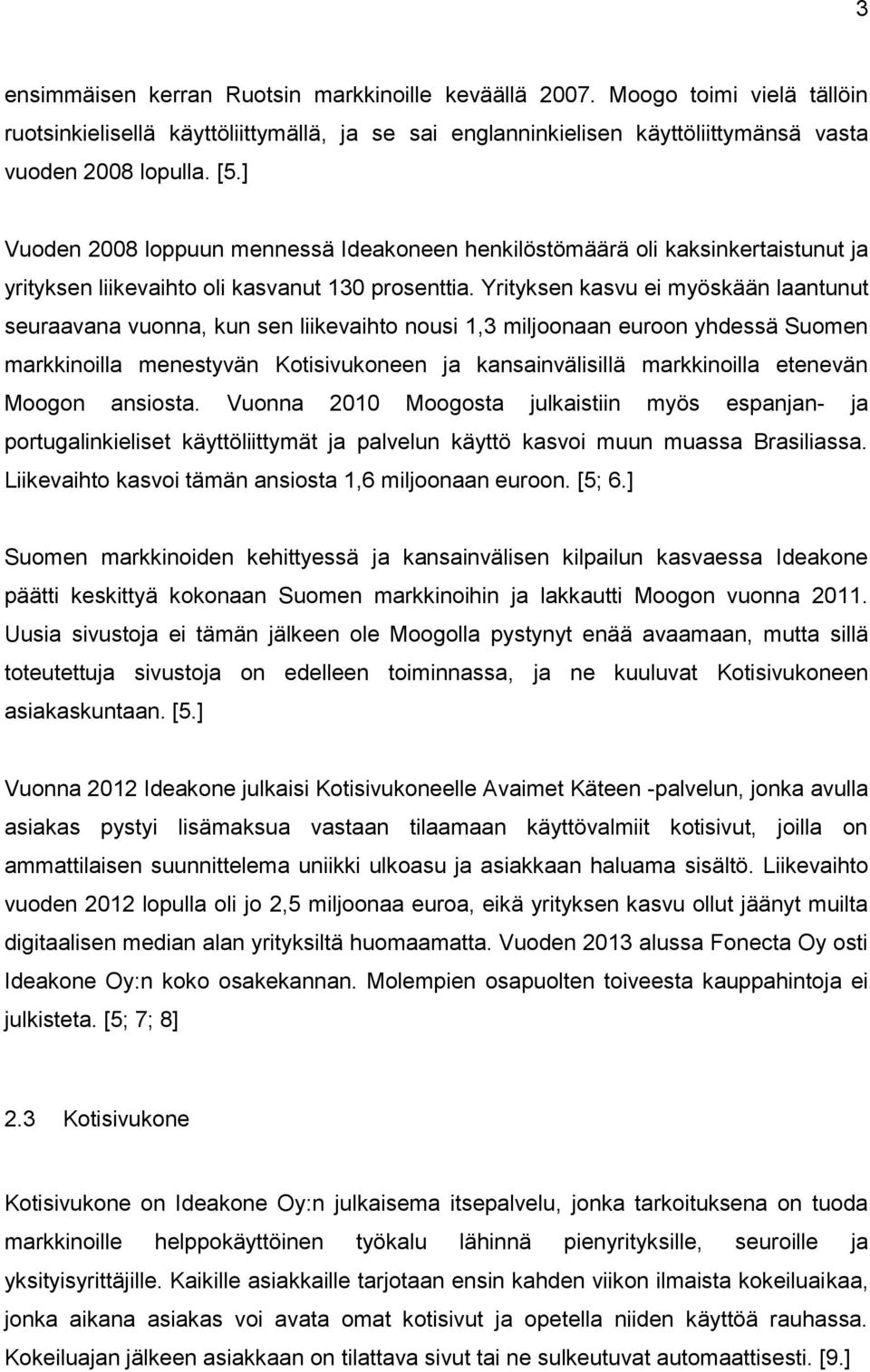 Yrityksen kasvu ei myöskään laantunut seuraavana vuonna, kun sen liikevaihto nousi 1,3 miljoonaan euroon yhdessä Suomen markkinoilla menestyvän Kotisivukoneen ja kansainvälisillä markkinoilla