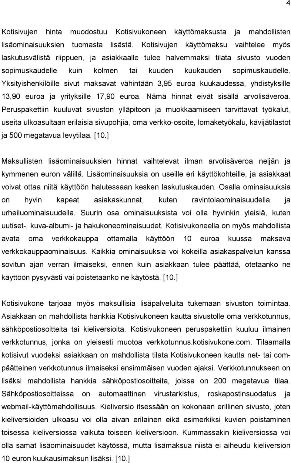 Yksityishenkilöille sivut maksavat vähintään 3,95 euroa kuukaudessa, yhdistyksille 13,90 euroa ja yrityksille 17,90 euroa. Nämä hinnat eivät sisällä arvolisäveroa.