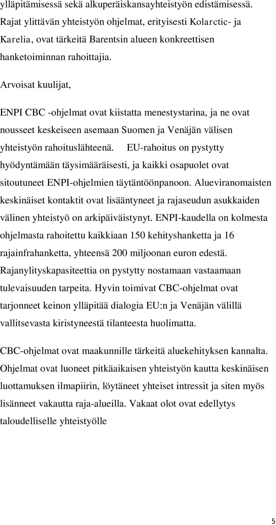 Arvoisat kuulijat, ENPI CBC -ohjelmat ovat kiistatta menestystarina, ja ne ovat nousseet keskeiseen asemaan Suomen ja Venäjän välisen yhteistyön rahoituslähteenä.