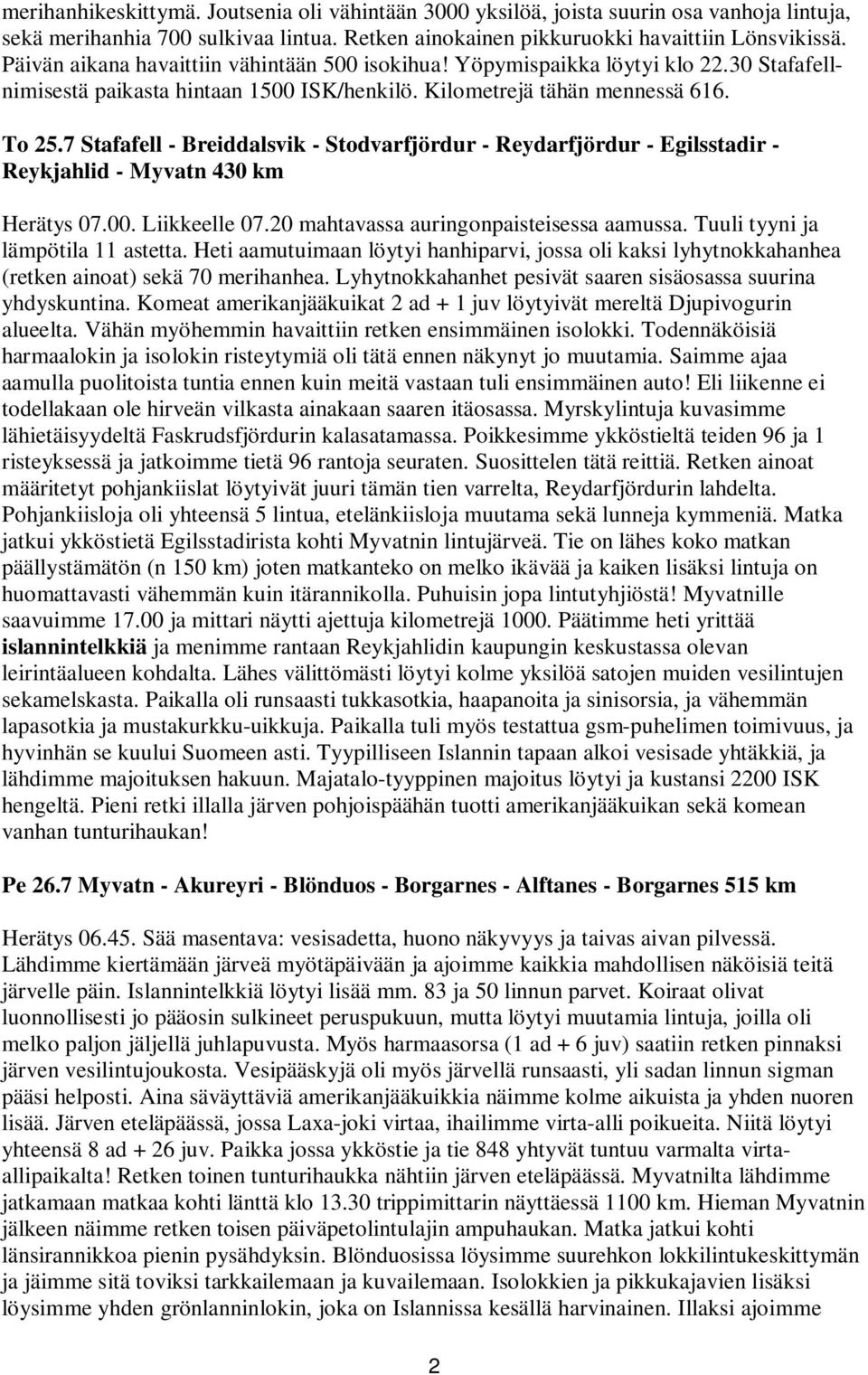 7 Stafafell - Breiddalsvik - Stodvarfjördur - Reydarfjördur - Egilsstadir - Reykjahlid - Myvatn 430 km Herätys 07.00. Liikkeelle 07.20 mahtavassa auringonpaisteisessa aamussa.