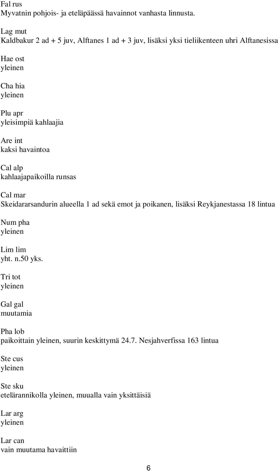 int kaksi havaintoa Cal alp kahlaajapaikoilla runsas Cal mar Skeidararsandurin alueella 1 ad sekä emot ja poikanen, lisäksi Reykjanestassa 18 lintua