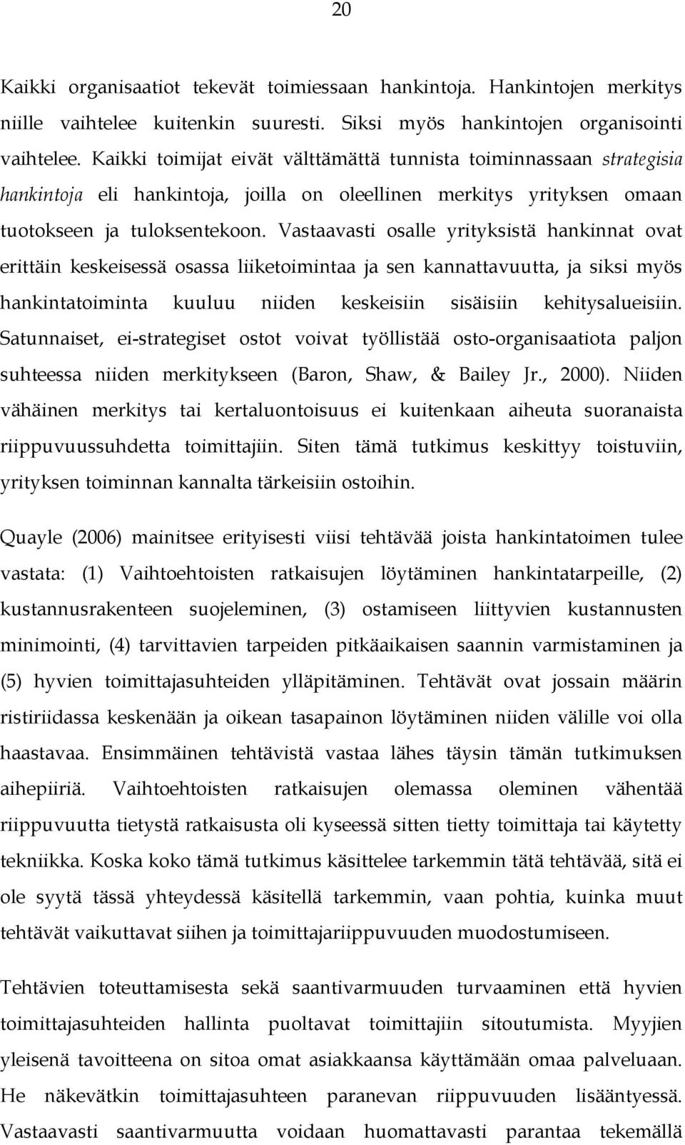 Vastaavasti osalle yrityksistä hankinnat ovat erittäin keskeisessä osassa liiketoimintaa ja sen kannattavuutta, ja siksi myös hankintatoiminta kuuluu niiden keskeisiin sisäisiin kehitysalueisiin.