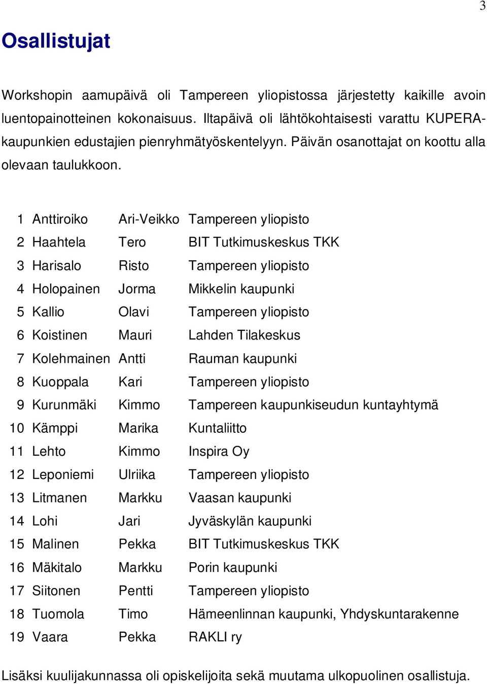 1 Anttiroiko Ari-Veikko Tampereen yliopisto 2 Haahtela Tero BIT Tutkimuskeskus TKK 3 Harisalo Risto Tampereen yliopisto 4 Holopainen Jorma Mikkelin kaupunki 5 Kallio Olavi Tampereen yliopisto 6