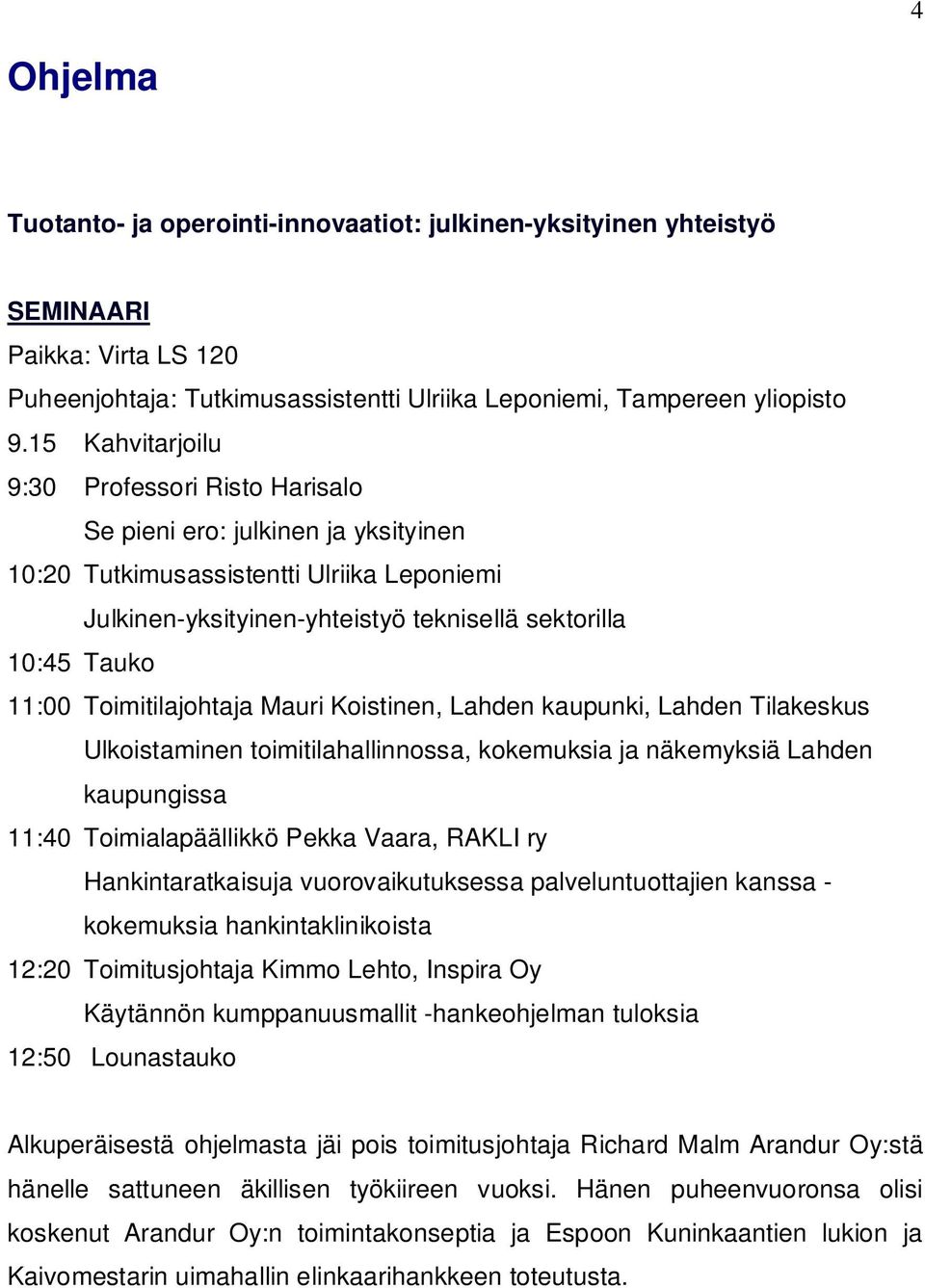 Toimitilajohtaja Mauri Koistinen, Lahden kaupunki, Lahden Tilakeskus Ulkoistaminen toimitilahallinnossa, kokemuksia ja näkemyksiä Lahden kaupungissa 11:40 Toimialapäällikkö Pekka Vaara, RAKLI ry