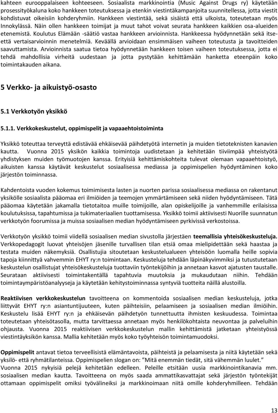 kohderyhmiin. Hankkeen viestintää, sekä sisäistä että ulkoista, toteutetaan myös Innokylässä. Näin ollen hankkeen toimijat ja muut tahot voivat seurata hankkeen kaikkien osa-alueiden etenemistä.